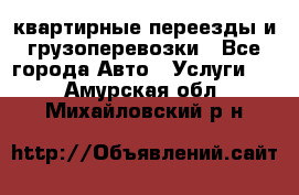 квартирные переезды и грузоперевозки - Все города Авто » Услуги   . Амурская обл.,Михайловский р-н